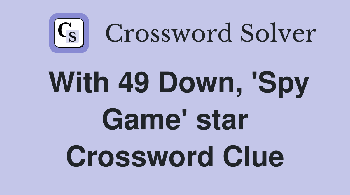 With 49 Down, 'Spy Game' star Crossword Clue