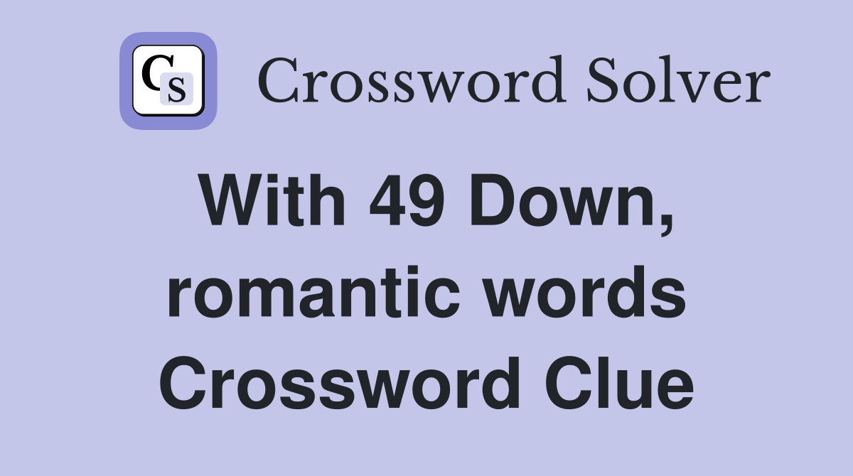 With 49 Down, romantic words Crossword Clue