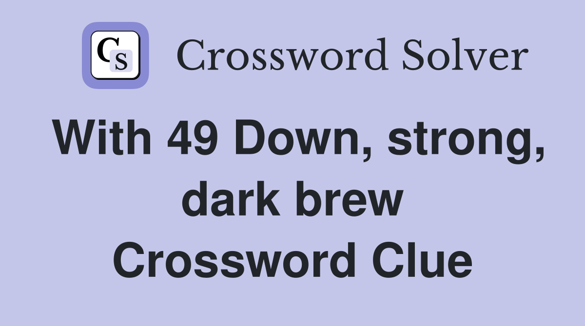 With 49 Down, strong, dark brew Crossword Clue