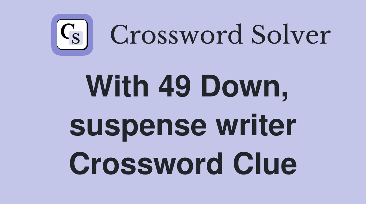 With 49 Down, suspense writer Crossword Clue