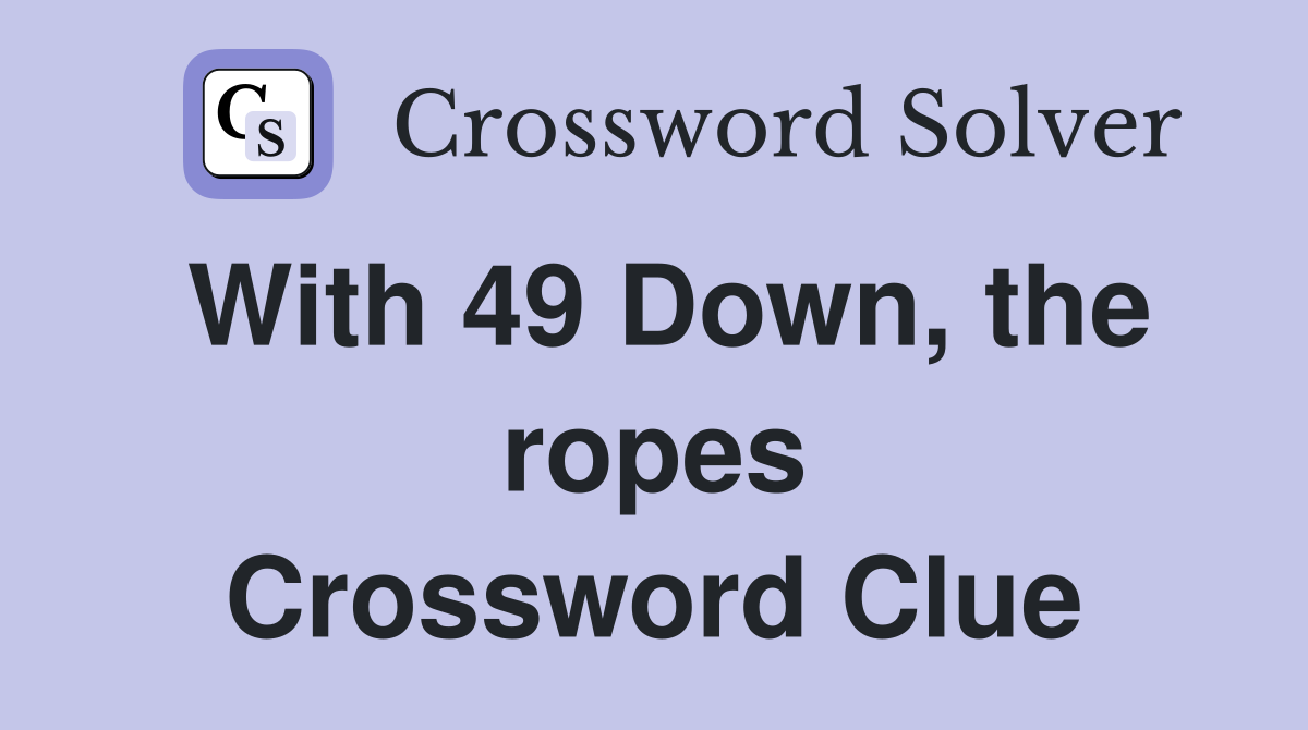 With 49 Down, the ropes Crossword Clue