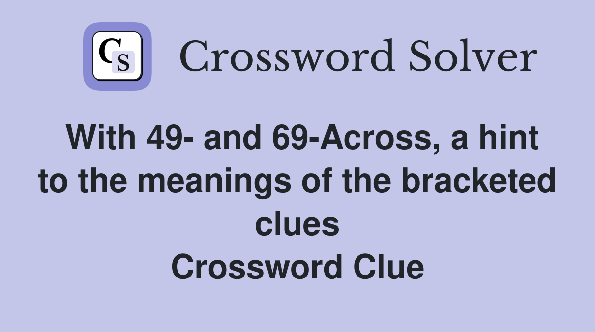 With 49- and 69-Across, a hint to the meanings of the bracketed clues Crossword Clue