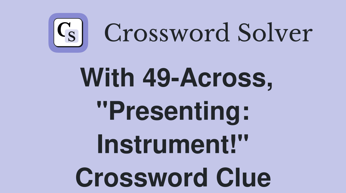 With 49-Across, "Presenting: Instrument!" Crossword Clue