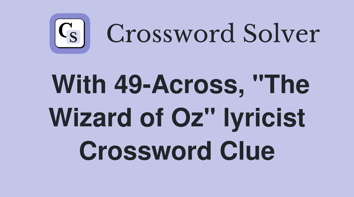With 49-Across, "The Wizard of Oz" lyricist Crossword Clue