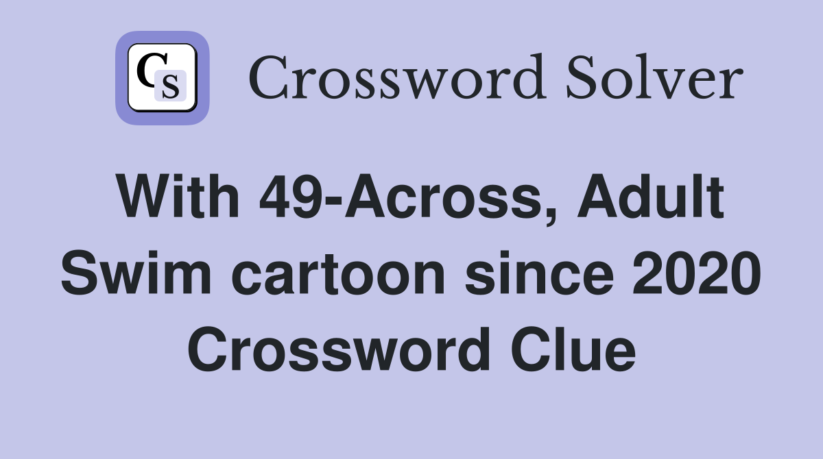 With 49-Across, Adult Swim cartoon since 2020 Crossword Clue