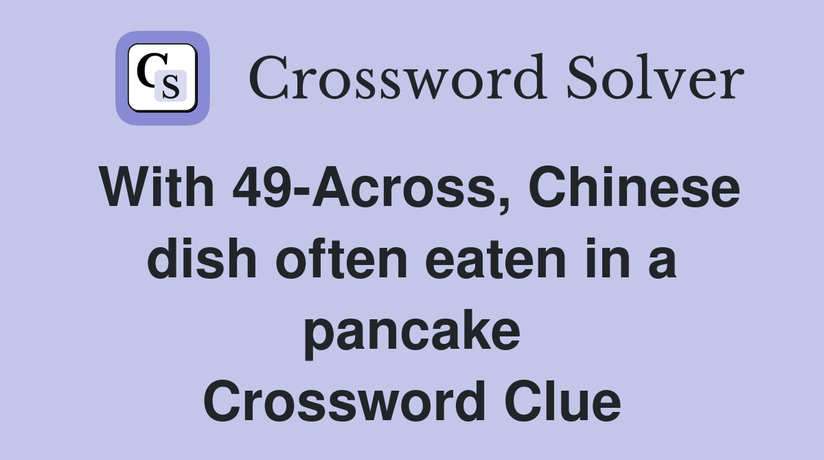 With 49-Across, Chinese dish often eaten in a pancake Crossword Clue