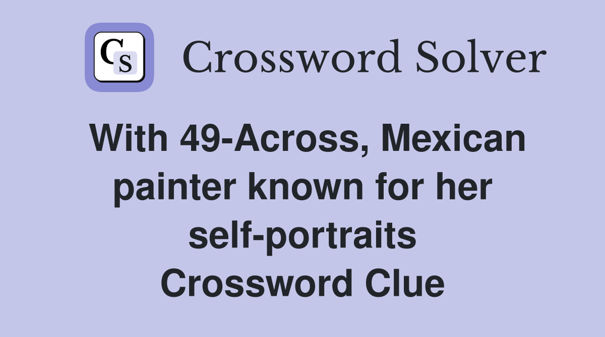 With 49-Across, Mexican painter known for her self-portraits Crossword Clue