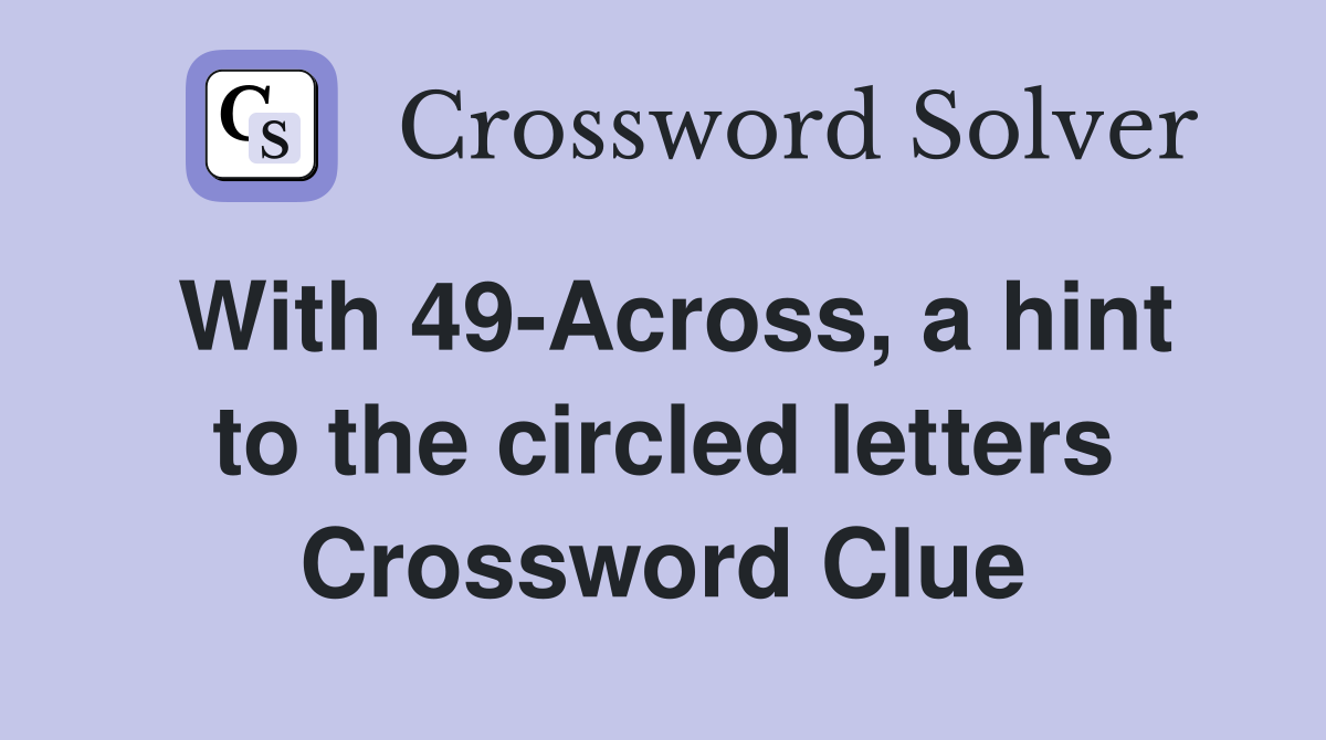 With 49-Across, a hint to the circled letters Crossword Clue