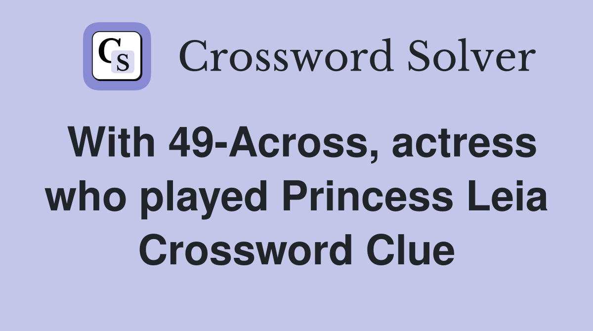 With 49-Across, actress who played Princess Leia Crossword Clue