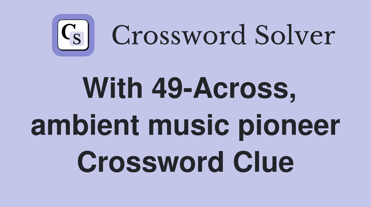 With 49-Across, ambient music pioneer Crossword Clue