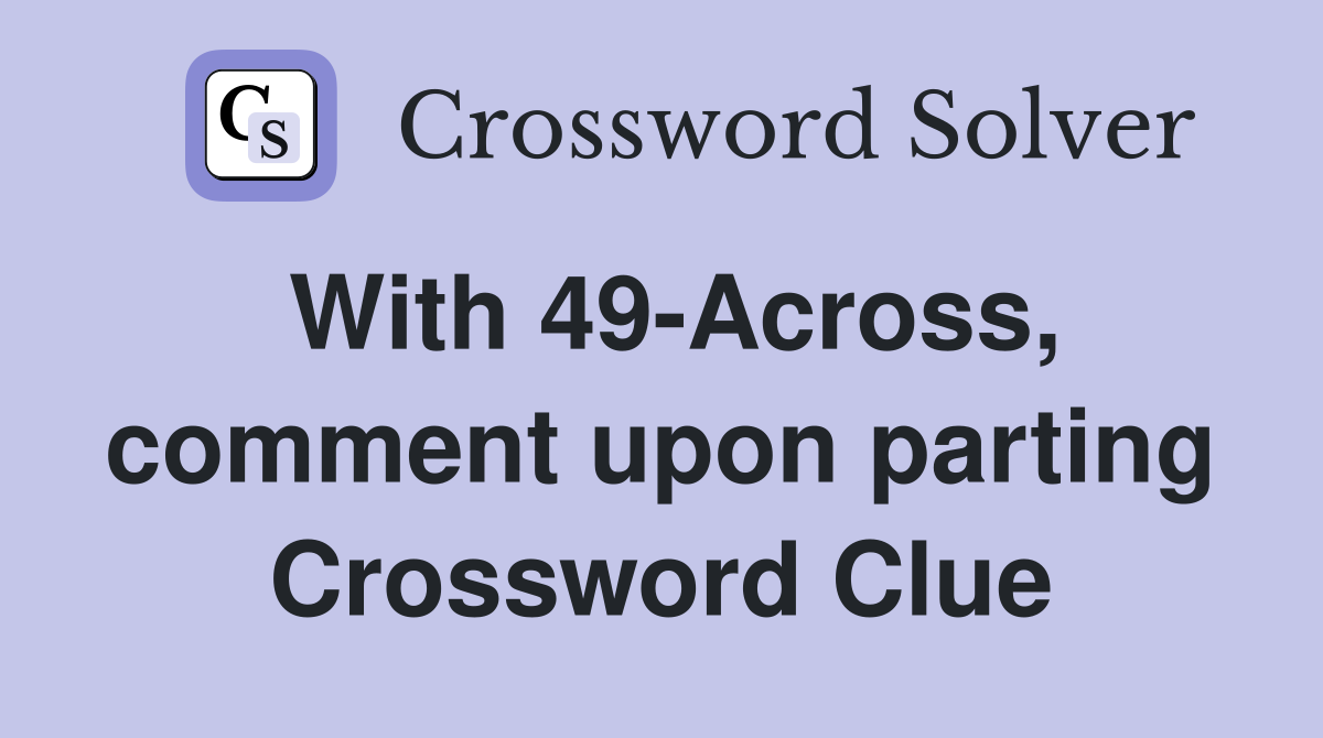 With 49-Across, comment upon parting Crossword Clue