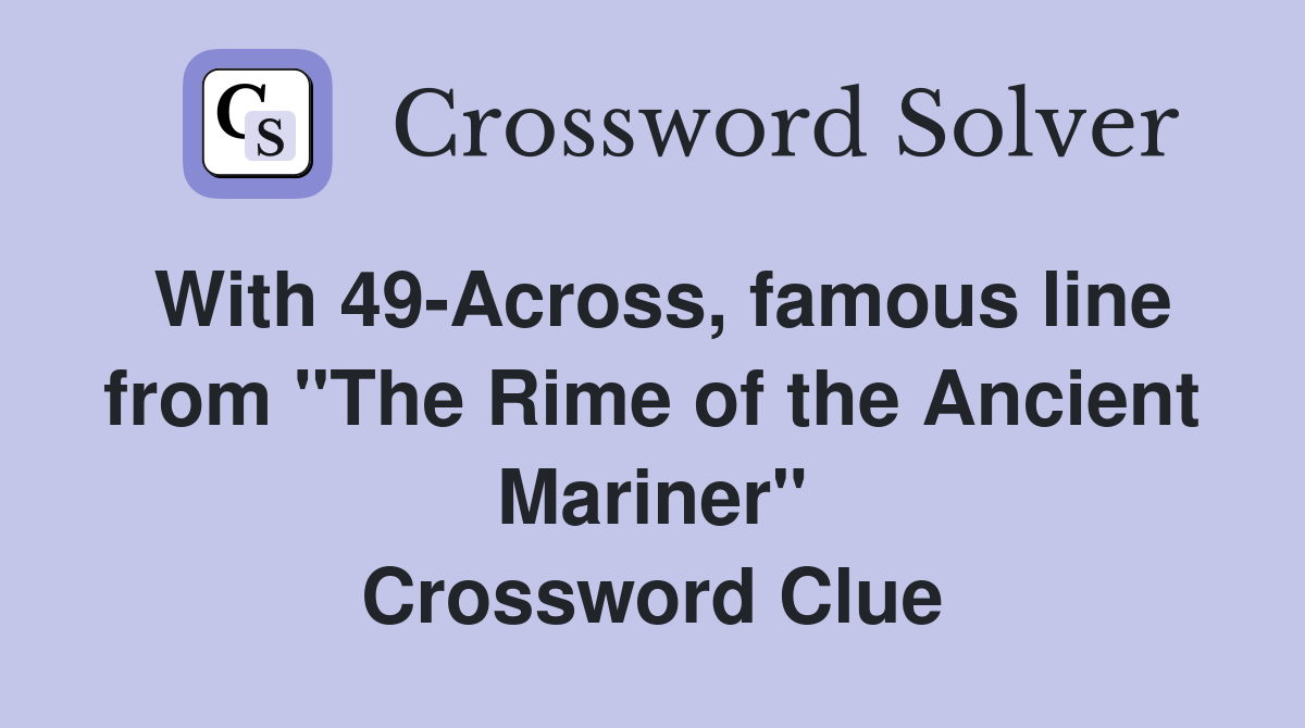 With 49-Across, famous line from "The Rime of the Ancient Mariner" Crossword Clue