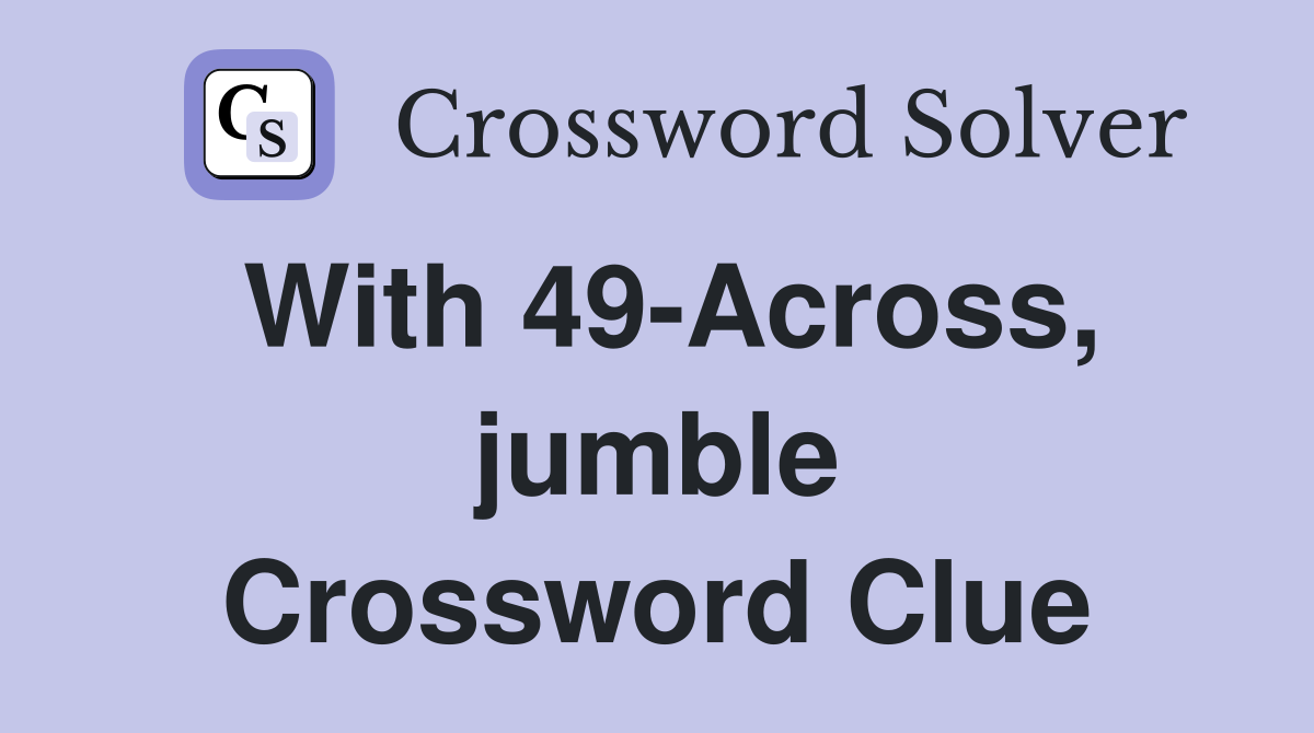 With 49-Across, jumble Crossword Clue