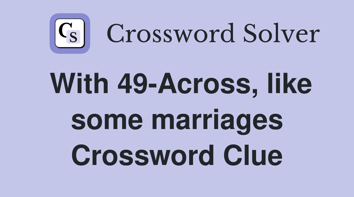 With 49-Across, like some marriages Crossword Clue