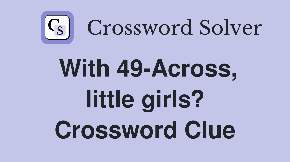 With 49-Across, little girls? Crossword Clue