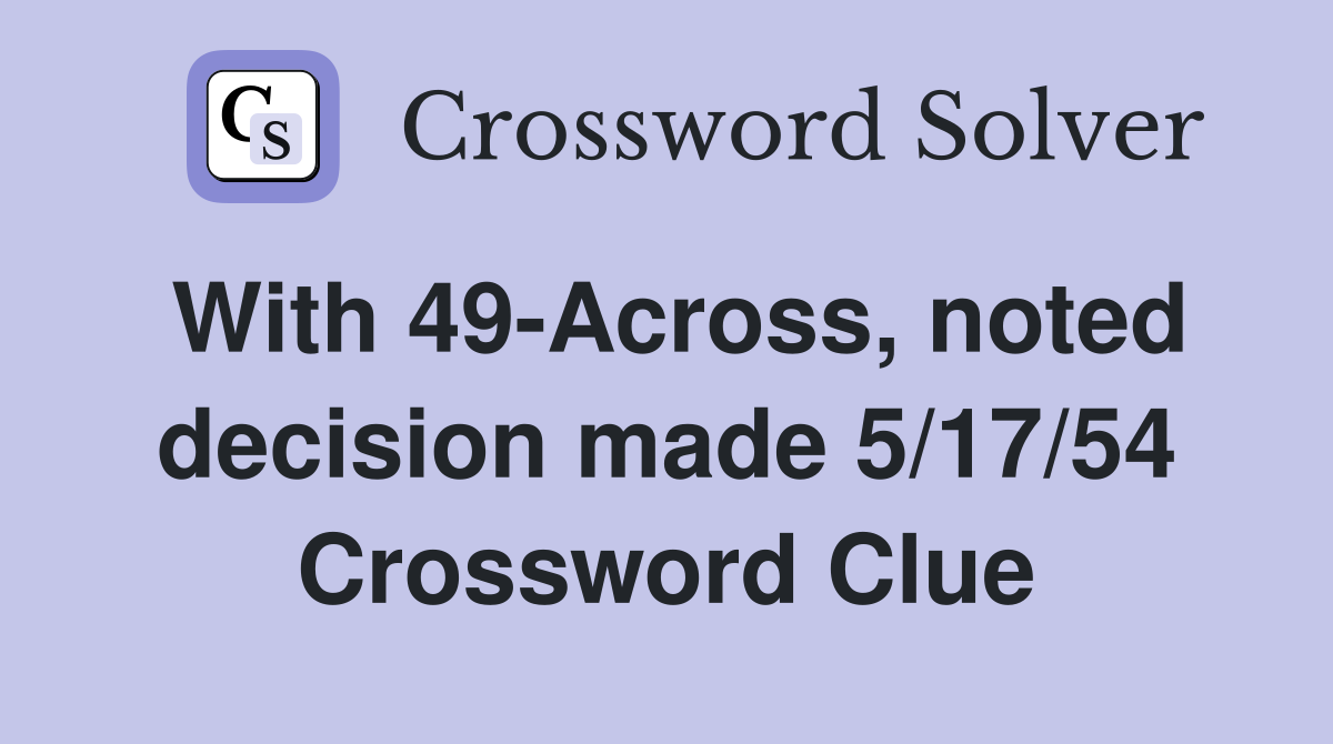 With 49-Across, noted decision made 5/17/54 Crossword Clue