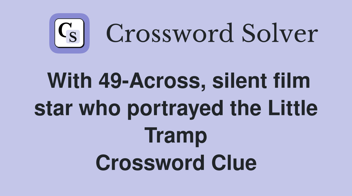 With 49-Across, silent film star who portrayed the Little Tramp Crossword Clue