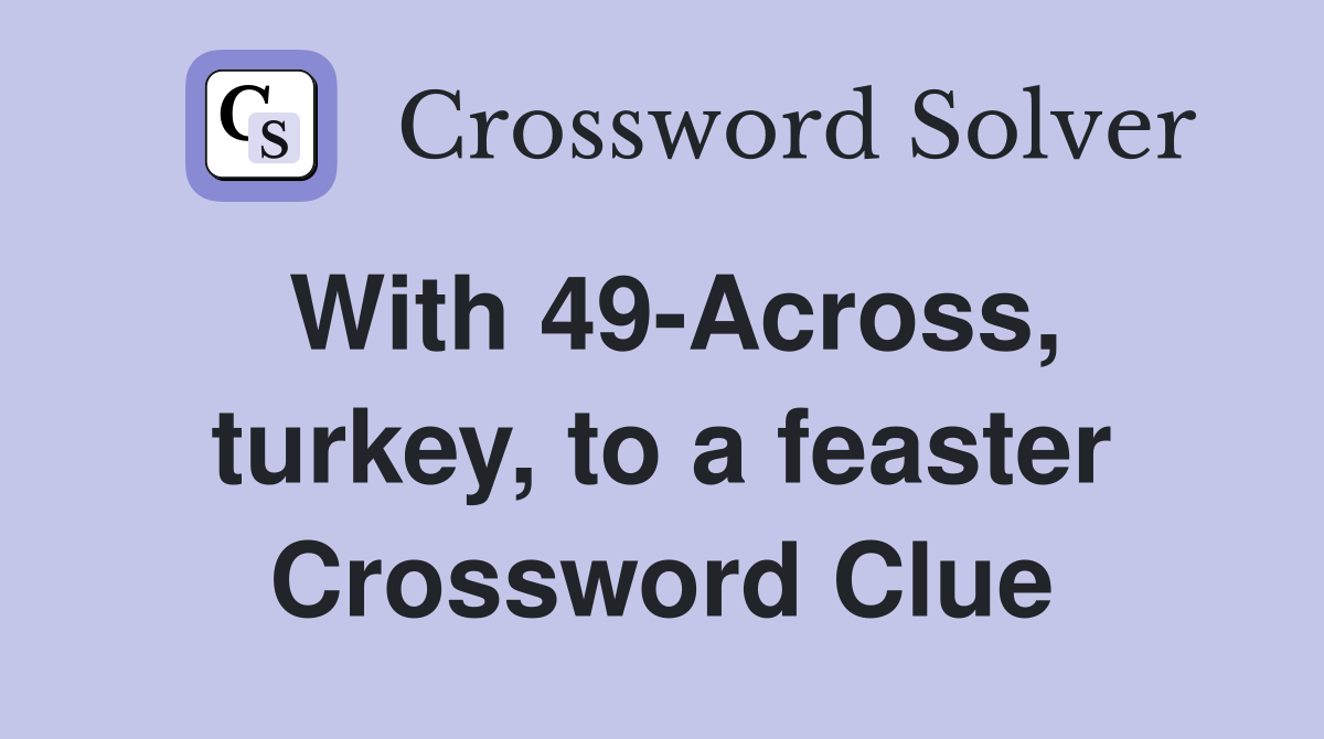 With 49-Across, turkey, to a feaster Crossword Clue