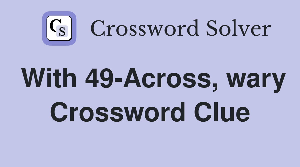 With 49-Across, wary Crossword Clue