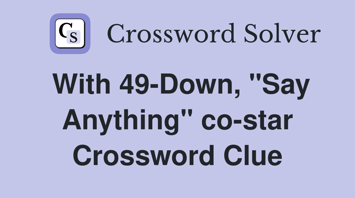 With 49-Down, "Say Anything" co-star Crossword Clue
