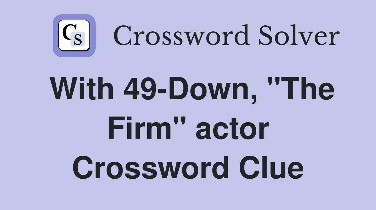 With 49-Down, "The Firm" actor Crossword Clue