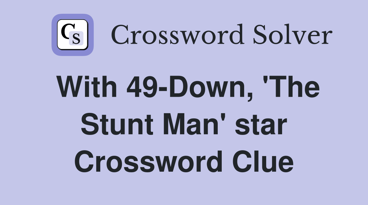 With 49-Down, 'The Stunt Man' star Crossword Clue