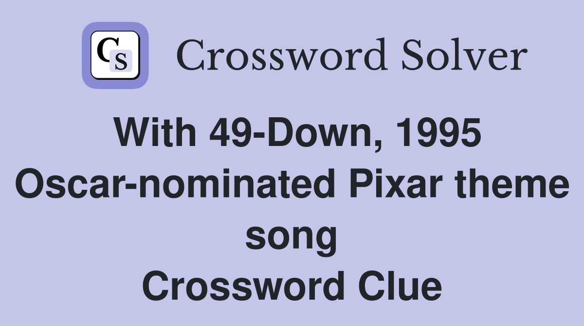With 49-Down, 1995 Oscar-nominated Pixar theme song Crossword Clue