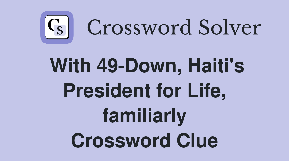 With 49-Down, Haiti's President for Life, familiarly Crossword Clue