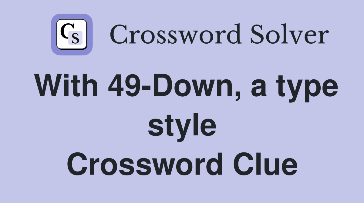 With 49-Down, a type style Crossword Clue