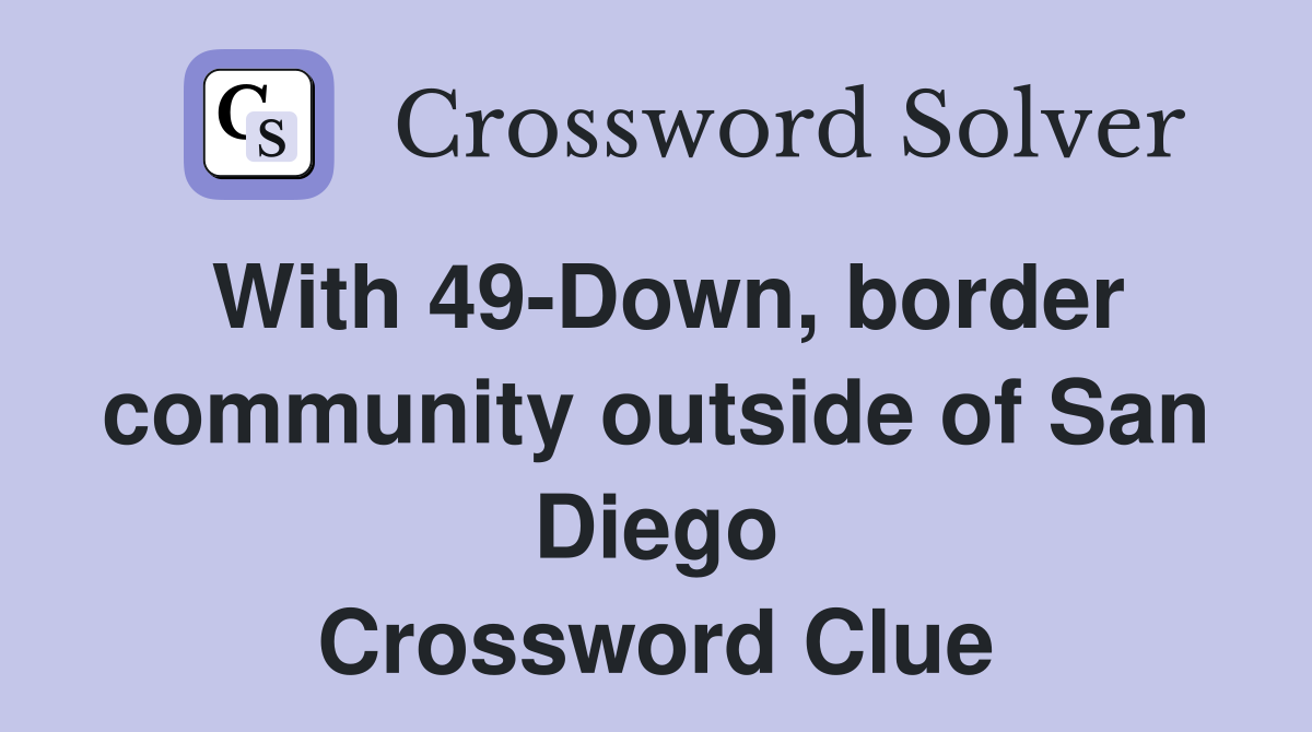 With 49-Down, border community outside of San Diego Crossword Clue