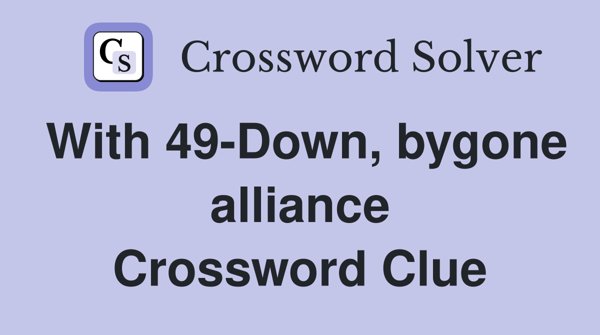 With 49-Down, bygone alliance Crossword Clue