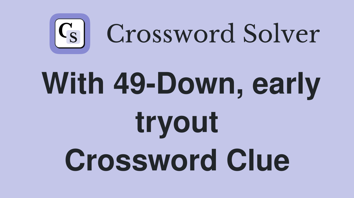 With 49-Down, early tryout Crossword Clue