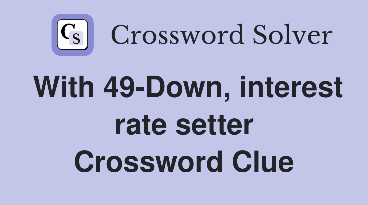 With 49-Down, interest rate setter Crossword Clue