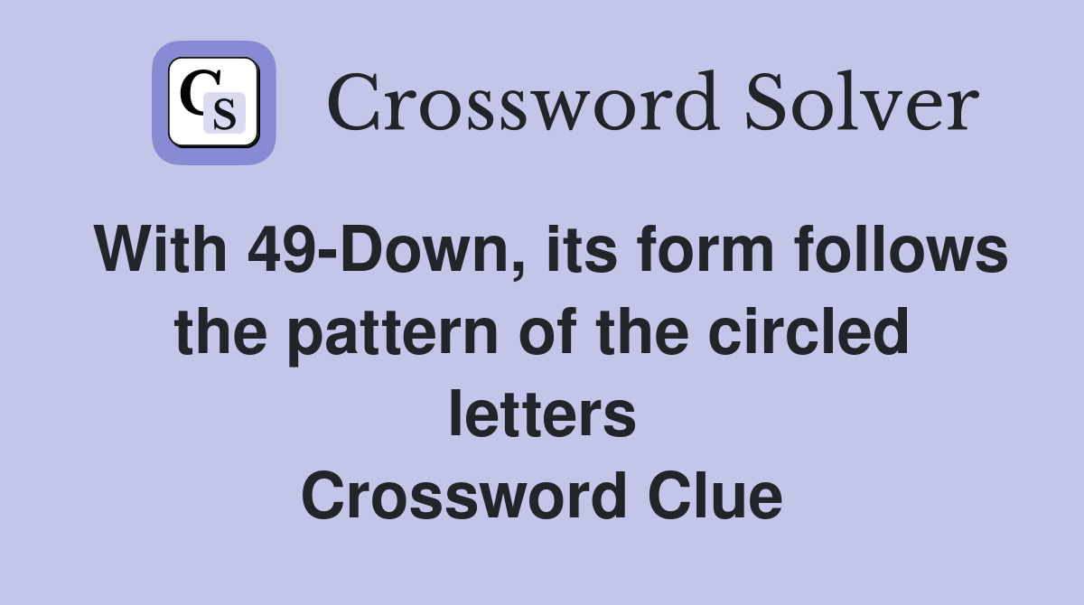 With 49-Down, its form follows the pattern of the circled letters Crossword Clue