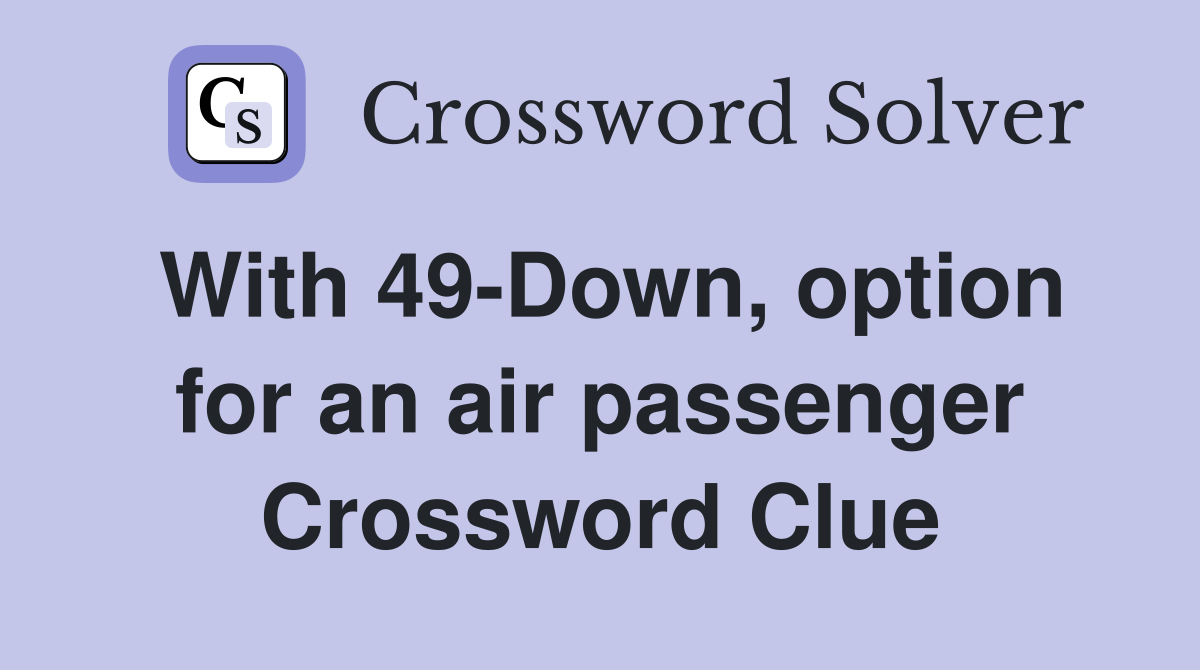 With 49-Down, option for an air passenger Crossword Clue