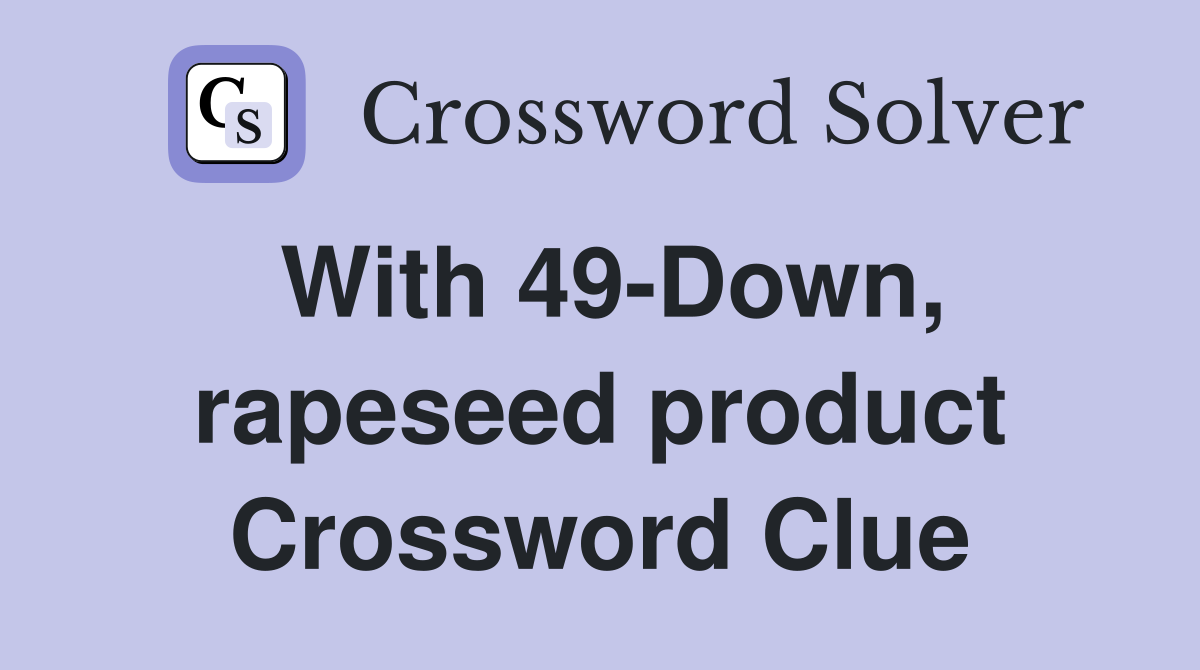 With 49-Down, rapeseed product Crossword Clue