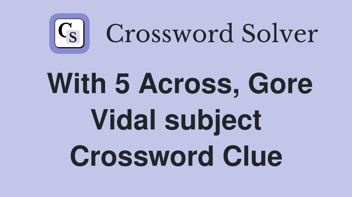 With 5 Across, Gore Vidal subject Crossword Clue