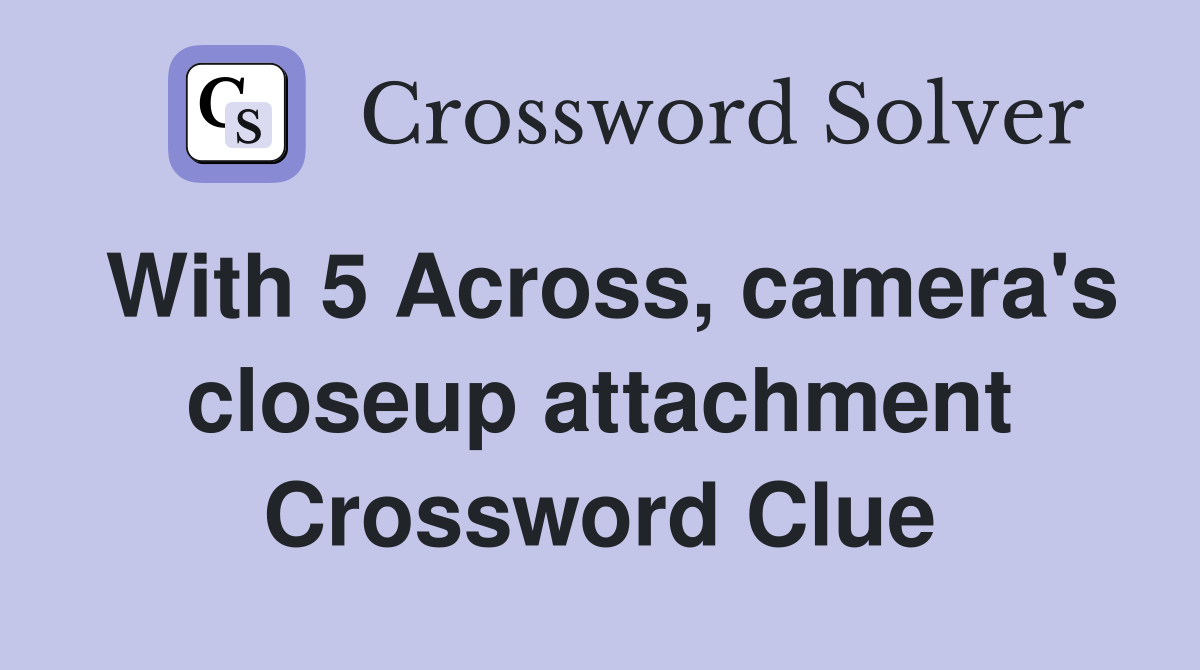 With 5 Across, camera's closeup attachment Crossword Clue