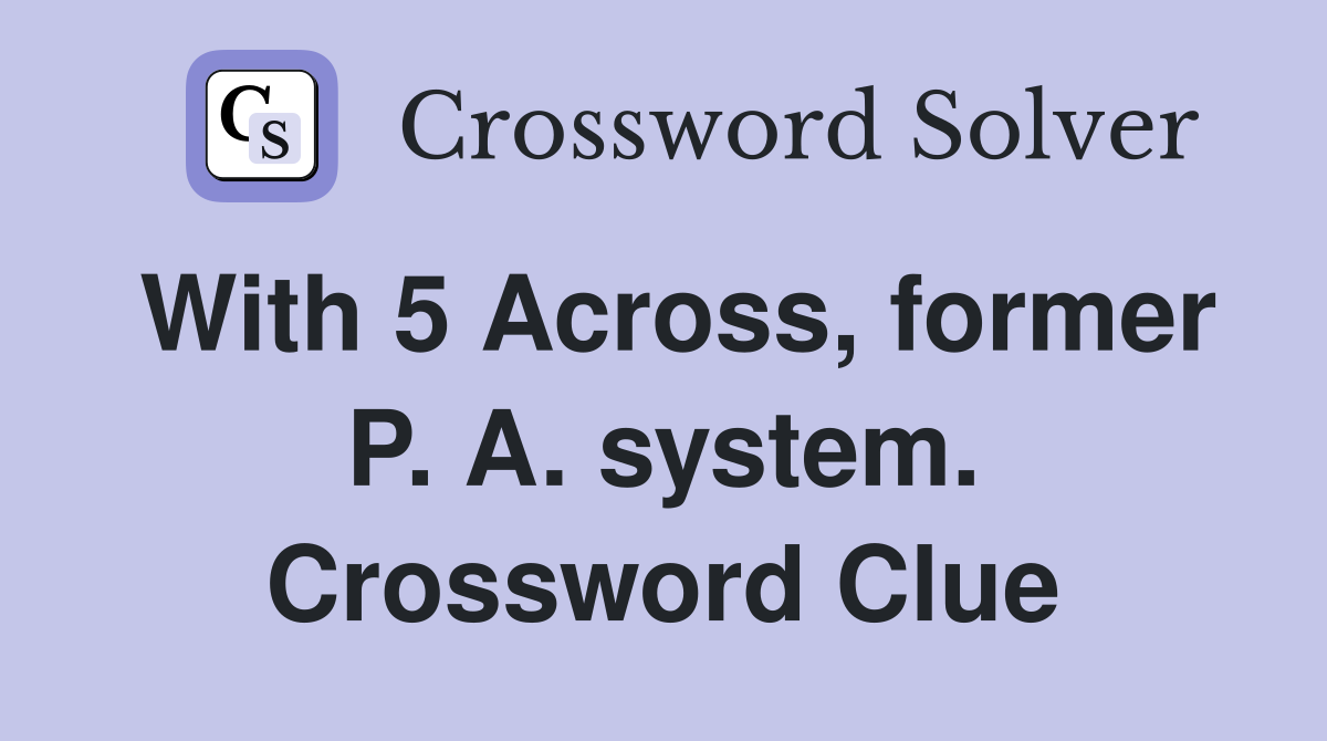 With 5 Across, former P. A. system. Crossword Clue