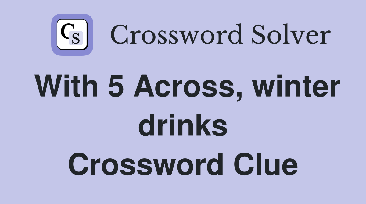 With 5 Across, winter drinks Crossword Clue
