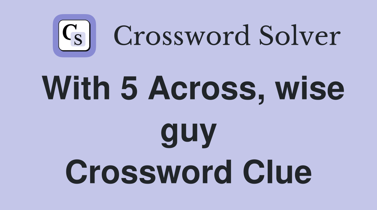 With 5 Across, wise guy Crossword Clue