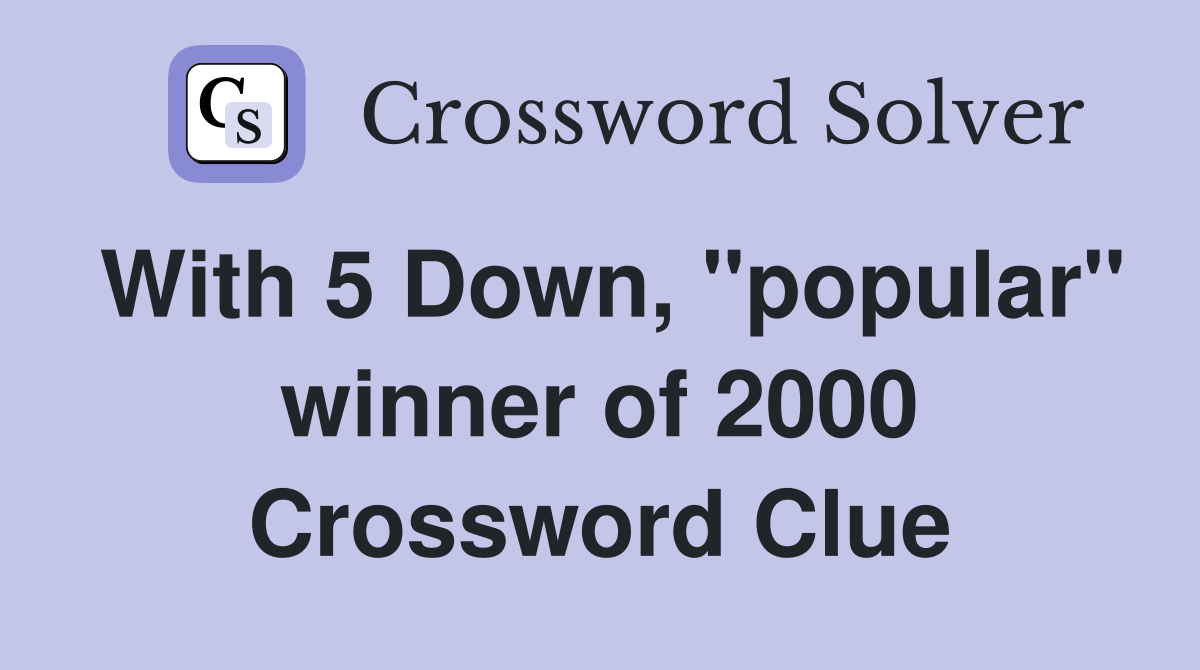 With 5 Down, "popular" winner of 2000 Crossword Clue