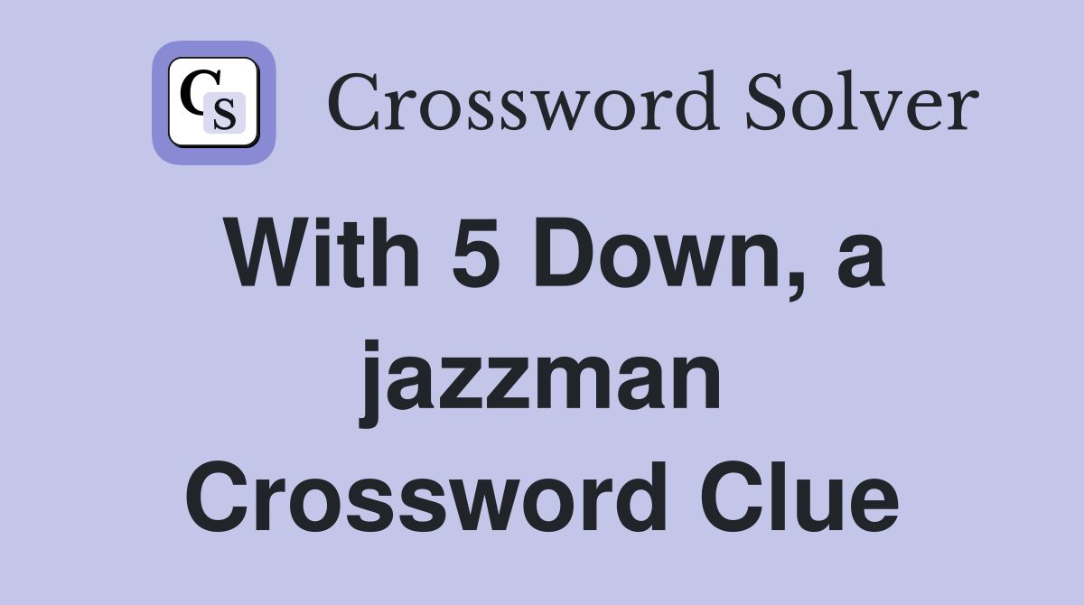 With 5 Down, a jazzman Crossword Clue