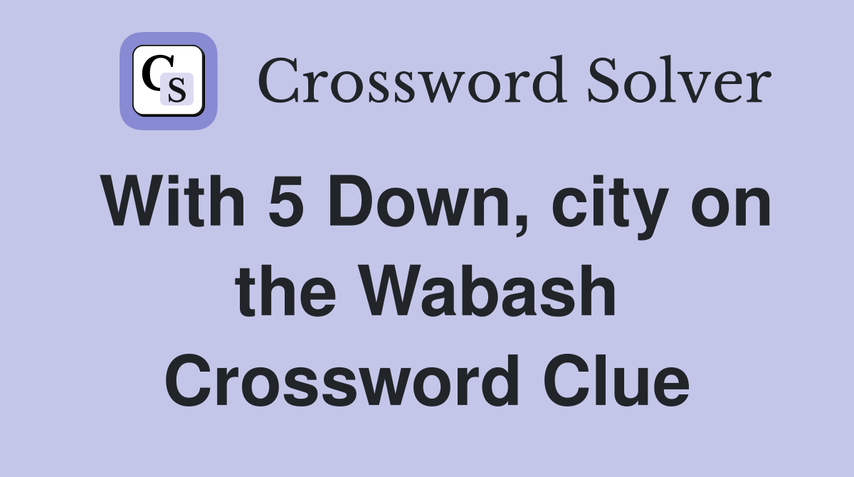 With 5 Down, city on the Wabash Crossword Clue
