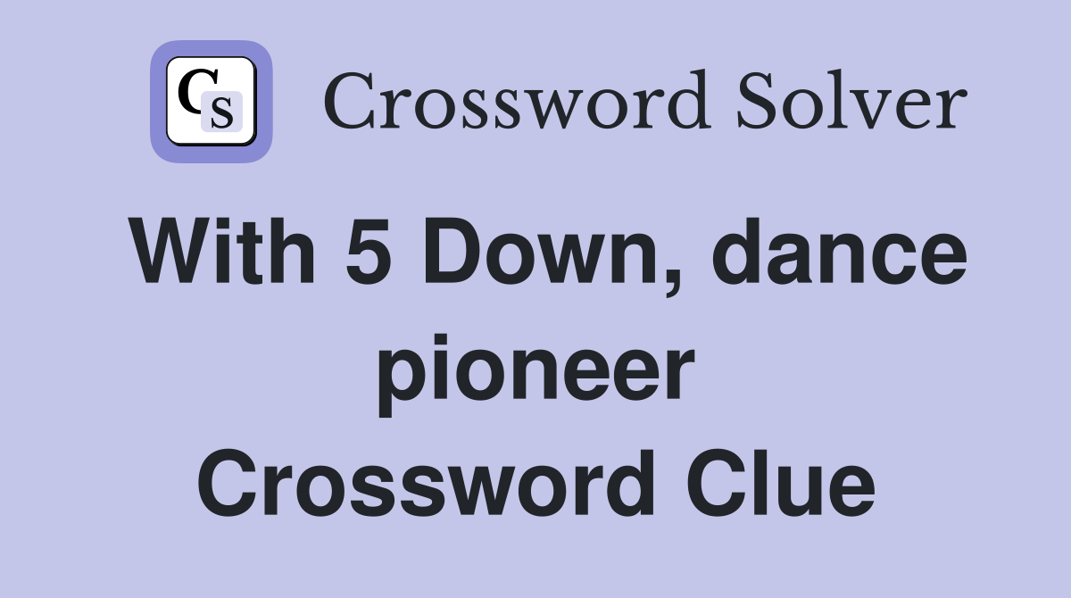With 5 Down, dance pioneer Crossword Clue
