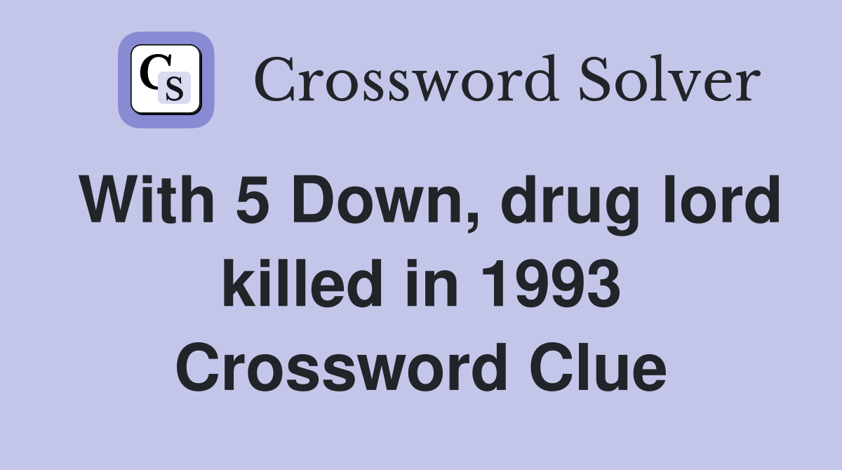 With 5 Down, drug lord killed in 1993 Crossword Clue