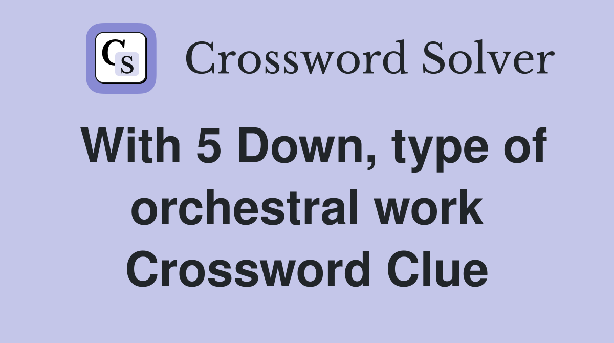 With 5 Down, type of orchestral work Crossword Clue