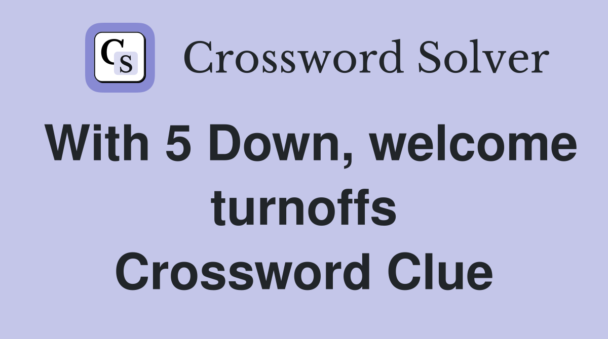 With 5 Down, welcome turnoffs Crossword Clue