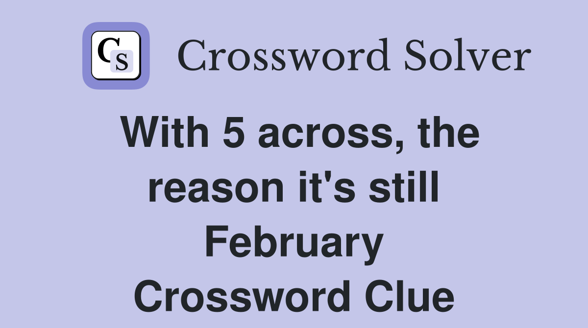With 5 across, the reason it's still February Crossword Clue