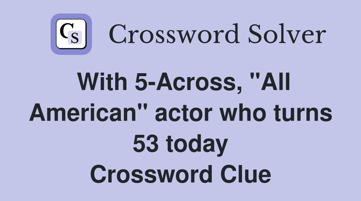 With 5-Across, "All American" actor who turns 53 today Crossword Clue
